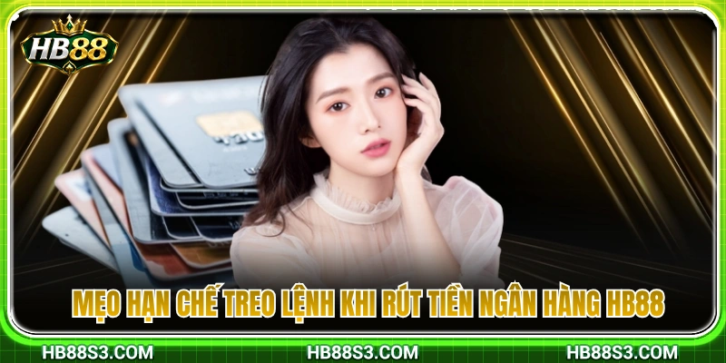 Rút Tiền Ngân Hàng HB88 – Lưu Ý Để Hạn Chế Treo Lệnh 4 Bí quyết tránh nghẽn lệnh khi rút tiền ngân hàng HB88
